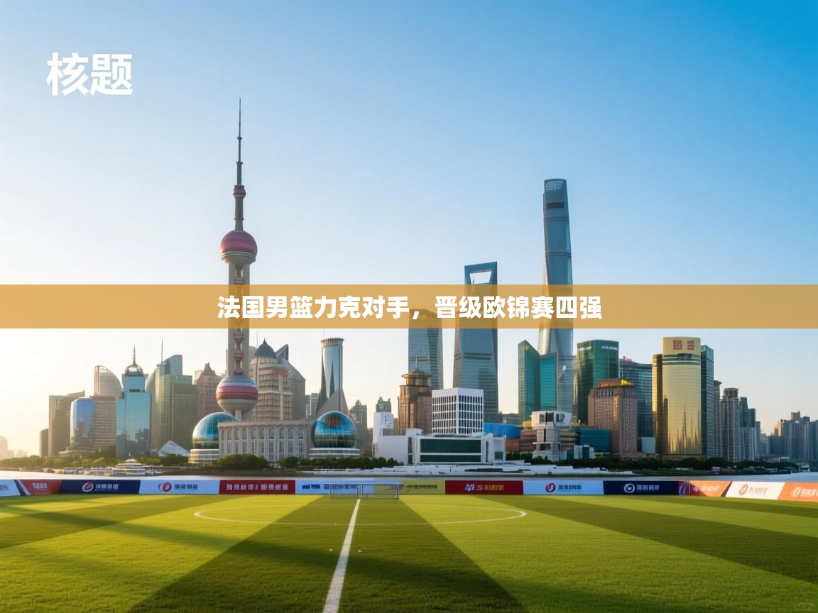 法国男篮力克对手,晋级欧锦赛四强 第2张
