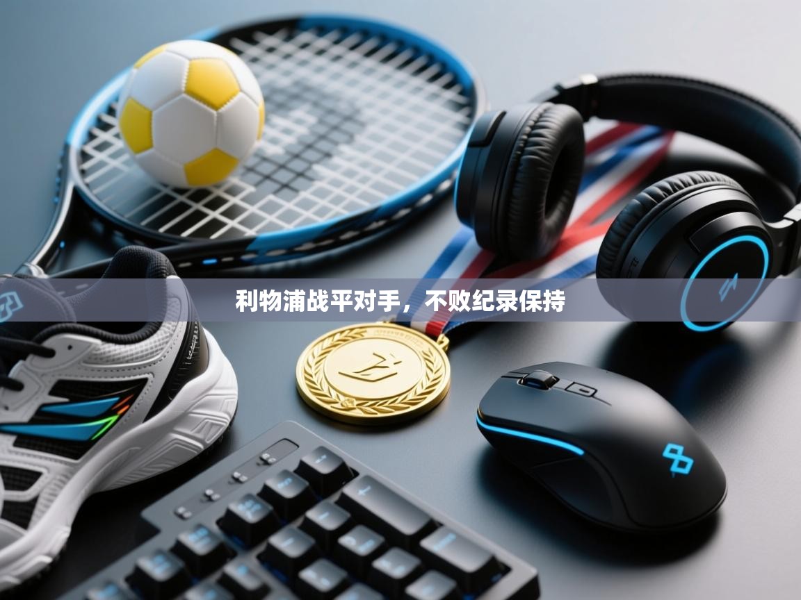 利物浦战平对手，不败纪录保持  第2张